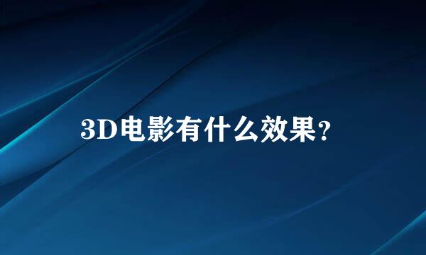 3D电影有什么效果？