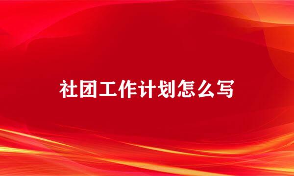 社团工作计划怎么写