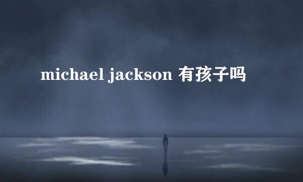 michael jackson 有孩子吗