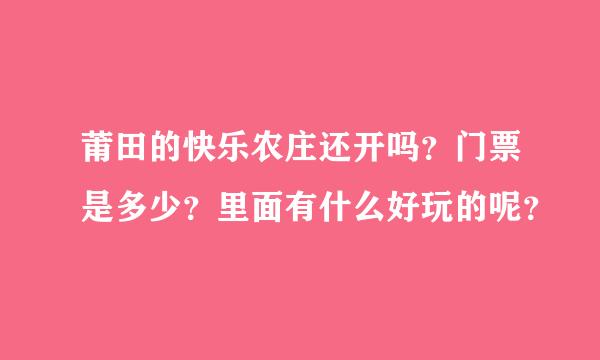 莆田的快乐农庄还开吗？门票是多少？里面有什么好玩的呢？