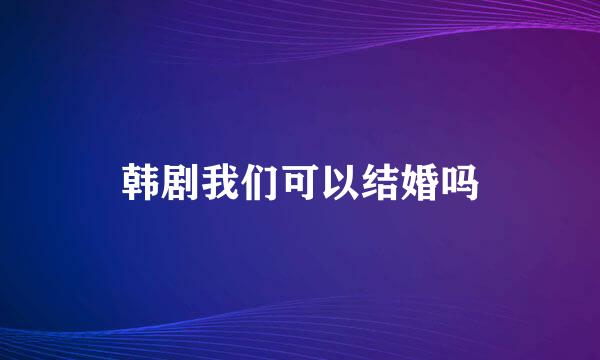 韩剧我们可以结婚吗