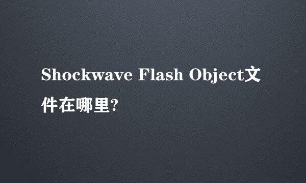 Shockwave Flash Object文件在哪里?