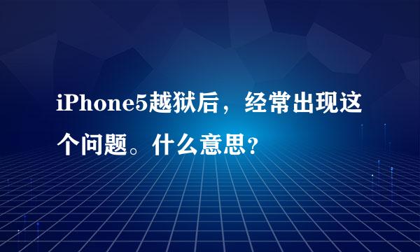 iPhone5越狱后，经常出现这个问题。什么意思？