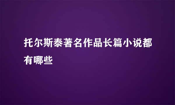 托尔斯泰著名作品长篇小说都有哪些