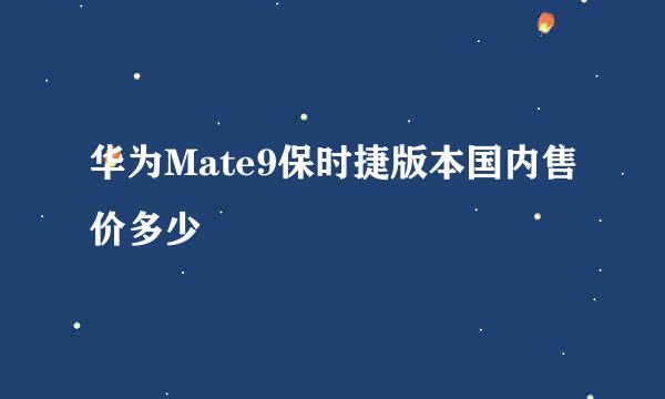 华为Mate9保时捷版本国内售价多少