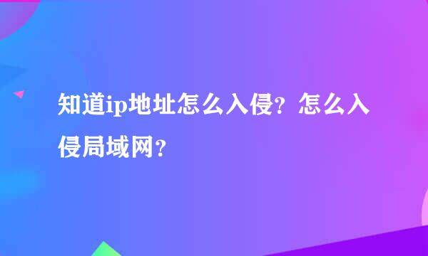 知道ip地址怎么入侵？怎么入侵局域网？