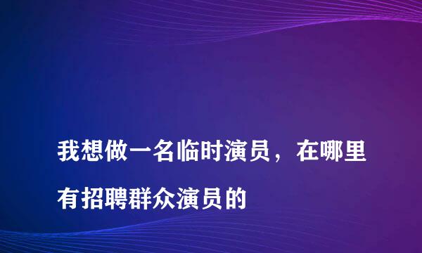 
我想做一名临时演员，在哪里有招聘群众演员的
