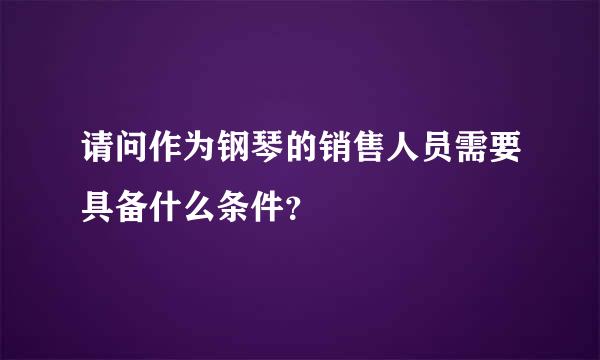 请问作为钢琴的销售人员需要具备什么条件？