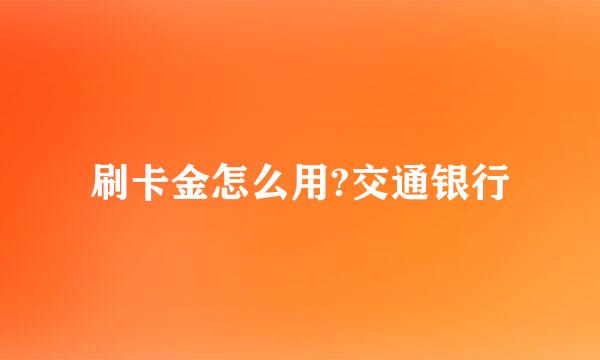 刷卡金怎么用?交通银行