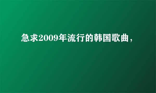 急求2009年流行的韩国歌曲，