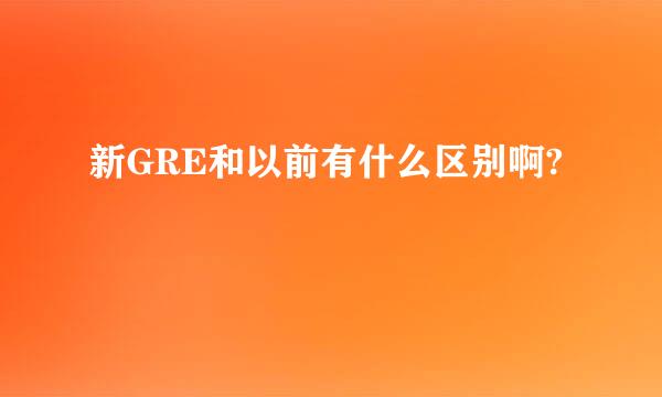 新GRE和以前有什么区别啊?