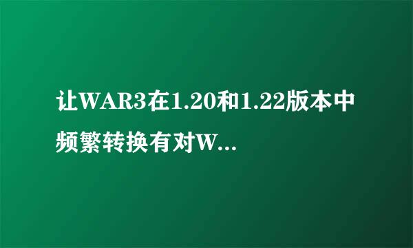 让WAR3在1.20和1.22版本中频繁转换有对WAR3有没有影响啊？