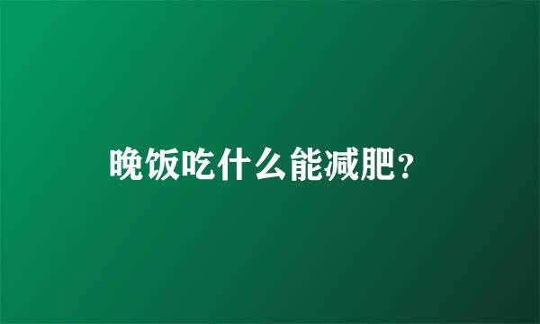 晚饭吃什么能减肥？