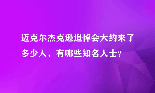 迈克尔杰克逊追悼会大约来了多少人，有哪些知名人士？