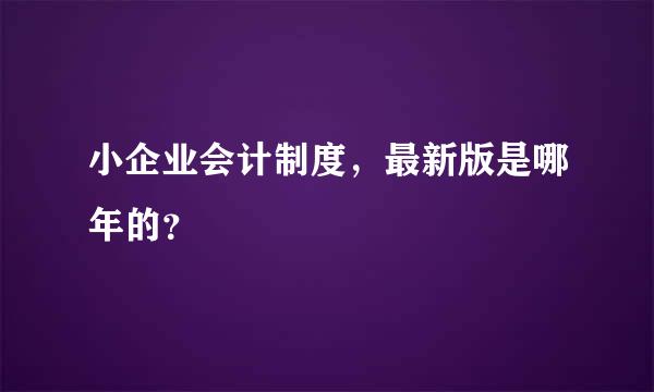 小企业会计制度，最新版是哪年的？