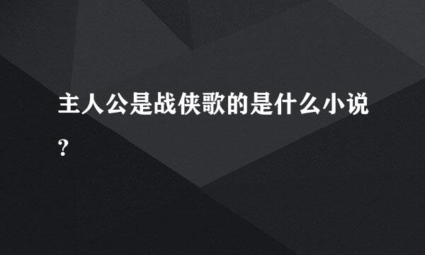 主人公是战侠歌的是什么小说？