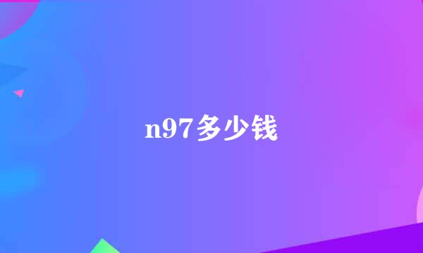 n97多少钱