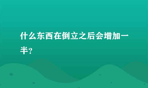 什么东西在倒立之后会增加一半？