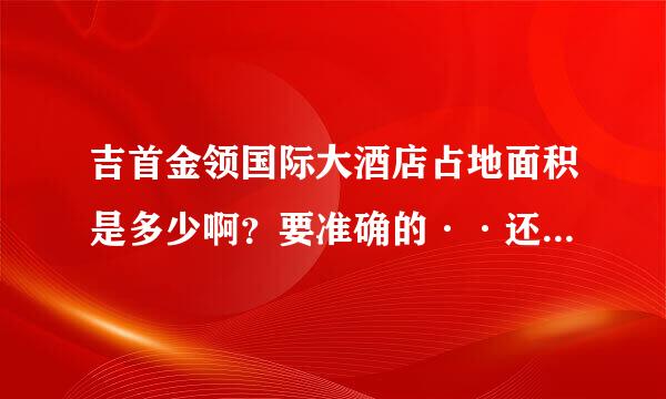 吉首金领国际大酒店占地面积是多少啊？要准确的··还有它的一些详细背景介绍