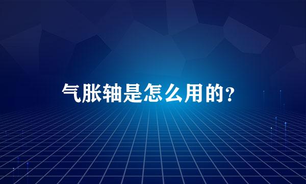 气胀轴是怎么用的？