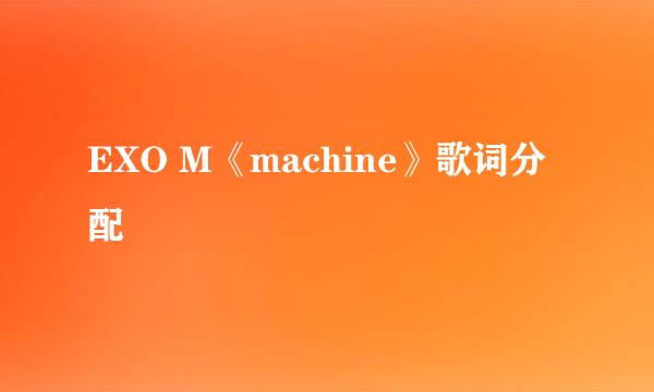 EXO M《machine》歌词分配