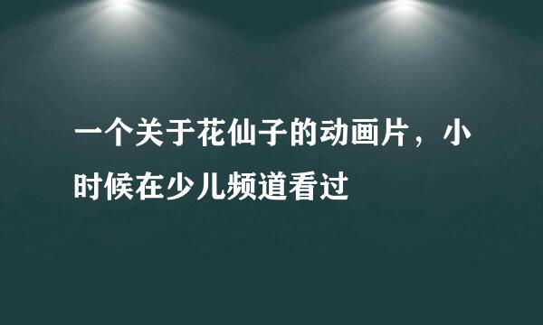 一个关于花仙子的动画片，小时候在少儿频道看过