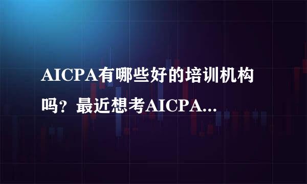 AICPA有哪些好的培训机构吗？最近想考AICPA，各位推荐一些AICPA培训机构吧，AD麻烦绕道！