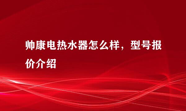 帅康电热水器怎么样，型号报价介绍