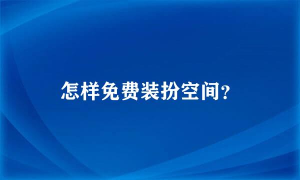 怎样免费装扮空间？