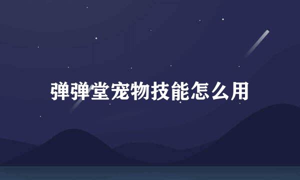 弹弹堂宠物技能怎么用