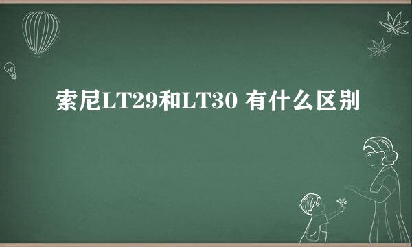 索尼LT29和LT30 有什么区别