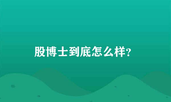 股博士到底怎么样？