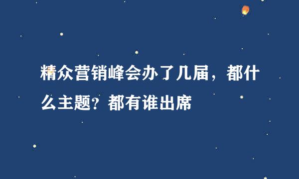 精众营销峰会办了几届，都什么主题？都有谁出席