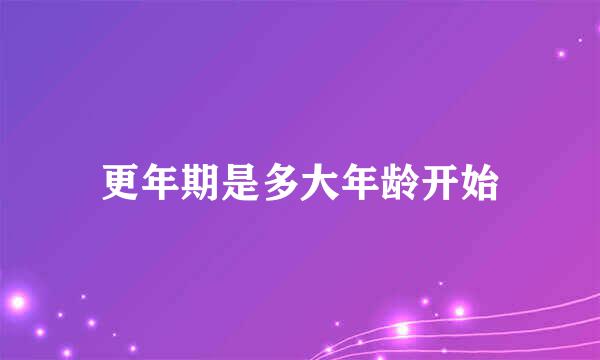 更年期是多大年龄开始