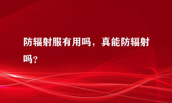 防辐射服有用吗，真能防辐射吗？