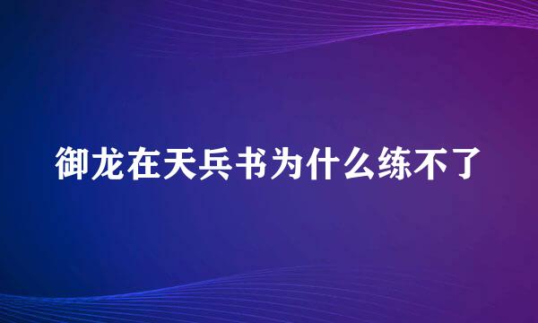 御龙在天兵书为什么练不了