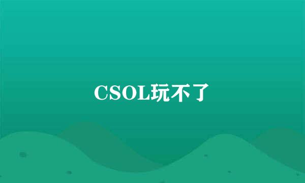 CSOL玩不了