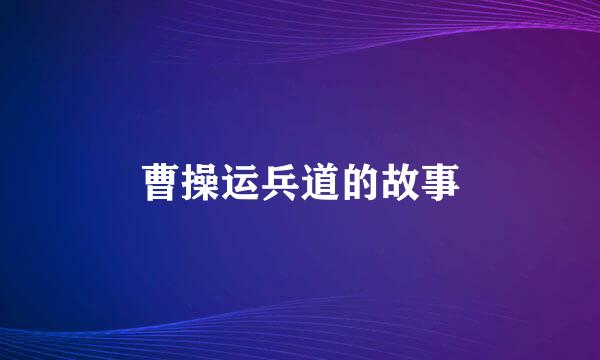 曹操运兵道的故事