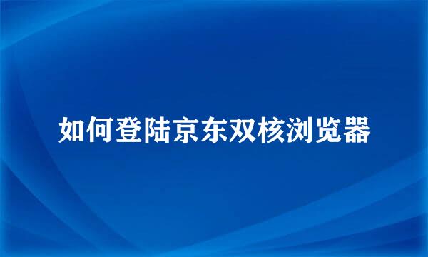 如何登陆京东双核浏览器