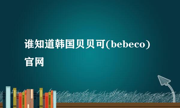 谁知道韩国贝贝可(bebeco)官网