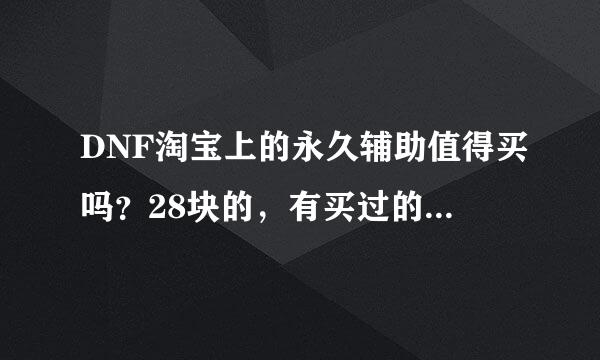 DNF淘宝上的永久辅助值得买吗？28块的，有买过的吗？不要说其他的，其...