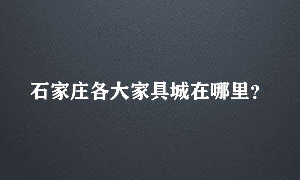 石家庄各大家具城在哪里？