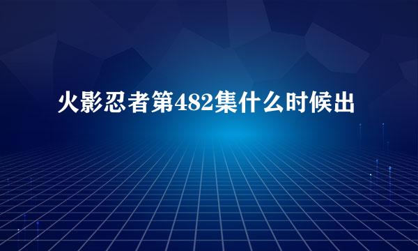 火影忍者第482集什么时候出