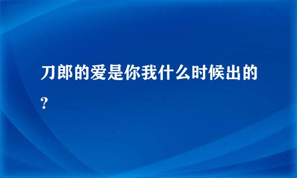 刀郎的爱是你我什么时候出的？