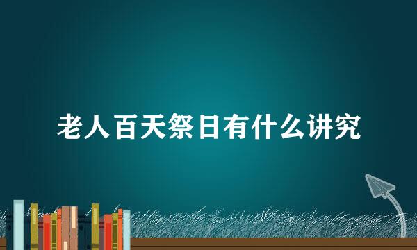 老人百天祭日有什么讲究