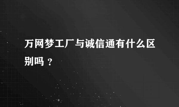 万网梦工厂与诚信通有什么区别吗 ？