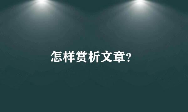 怎样赏析文章？