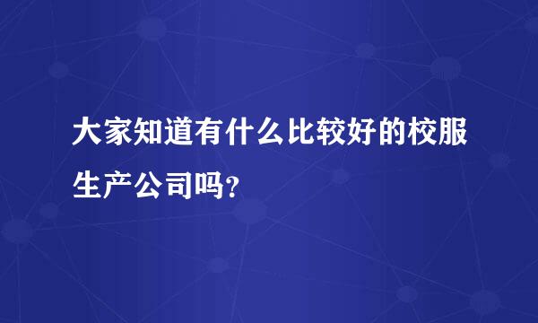 大家知道有什么比较好的校服生产公司吗？