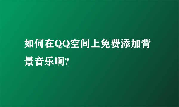 如何在QQ空间上免费添加背景音乐啊?