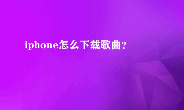 iphone怎么下载歌曲？